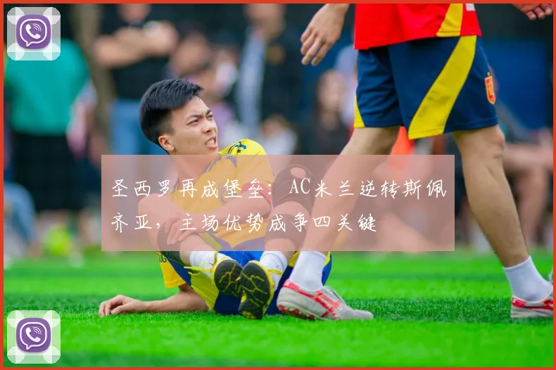圣西罗再成堡垒：AC米兰逆转斯佩齐亚，主场优势成争四关键