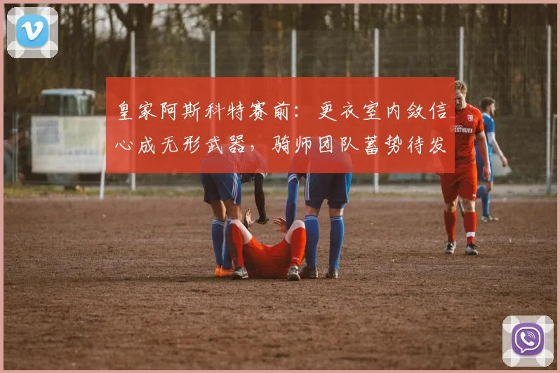 皇家阿斯科特赛前：更衣室内敛信心成无形武器，骑师团队蓄势待发