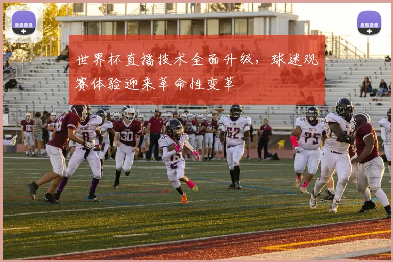 世界杯直播技术全面升级，球迷观赛体验迎来革命性变革