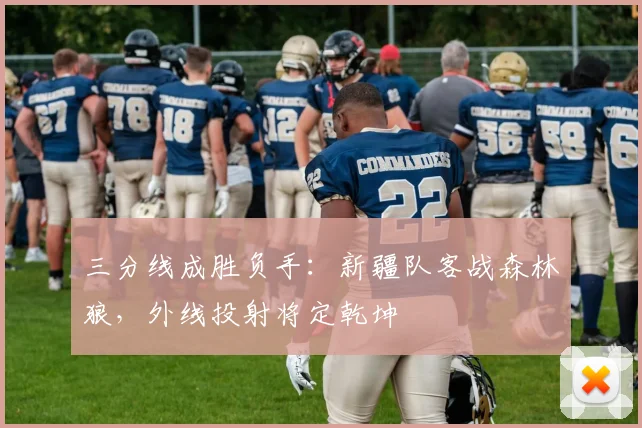 三分线成胜负手：新疆队客战森林狼，外线投射将定乾坤