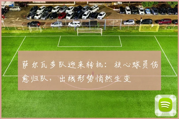 萨尔瓦多队迎来转机：核心球员伤愈归队，出线形势悄然生变