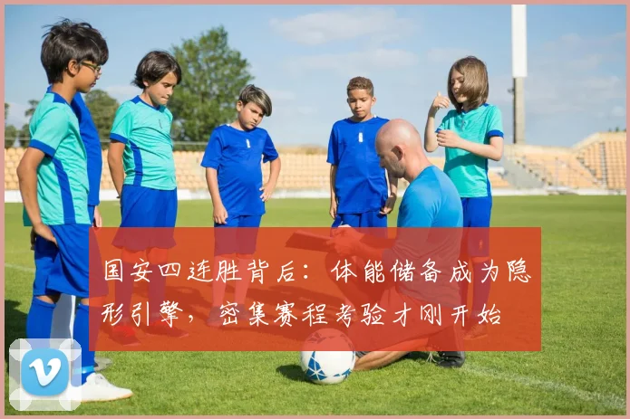 国安四连胜背后：体能储备成为隐形引擎，密集赛程考验才刚开始