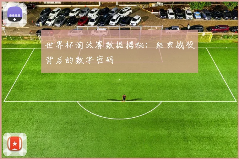 世界杯淘汰赛数据揭秘：经典战役背后的数字密码